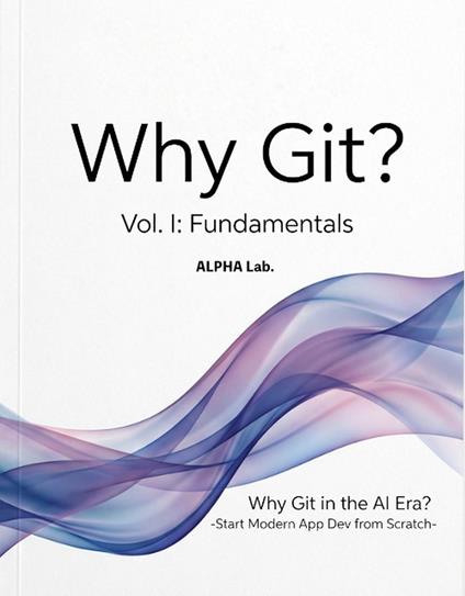 Why Git? Vol. I: Fundamentals -Why Git in the AI Era? Start Modern App Dev from Scratch-