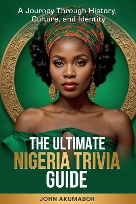 The Ultimate Nigeria Trivia Guide - John Akumabor - cover