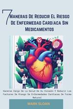 7 Maneras de Reducir el Riesgo de Enfermedad Cardíaca sin Medicamentos: Hacerse Cargo de la Salud de su Corazón y Reducir los Factores de Riesgo de Enfermedades Cardíacas de Forma Natural