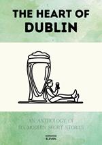 The Heart of Dublin: An Anthology of Six Modern Short Stories