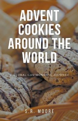 Advent Cookies Around the World: A Global Gastronomic Journey - S R Moore - cover