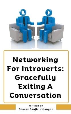 Networking For Introverts: Gracefully Exiting A Conversation - Gaurav Sanjiv Kalangan - cover