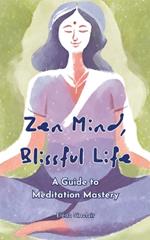 Zen Mind, Blissful Life: A Guide to Meditation Mastery