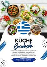 Küche Griechische: Lernen Sie, wie man +50 Authentische Traditionelle Rezepte Zubereitet, von Vorspeisen, Hauptgerichten, Suppen, Soßen bis hin zu Getränken, Desserts und Mehr