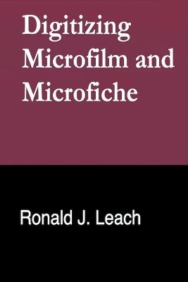 Digitizing Microfilm and Microfiche - Ronald J Leach - cover