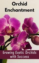 Orchid Enchantment : Growing Exotic Orchids with Success