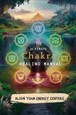 The Ultimate Chakra Healing Manual: Align Your Energy Centers