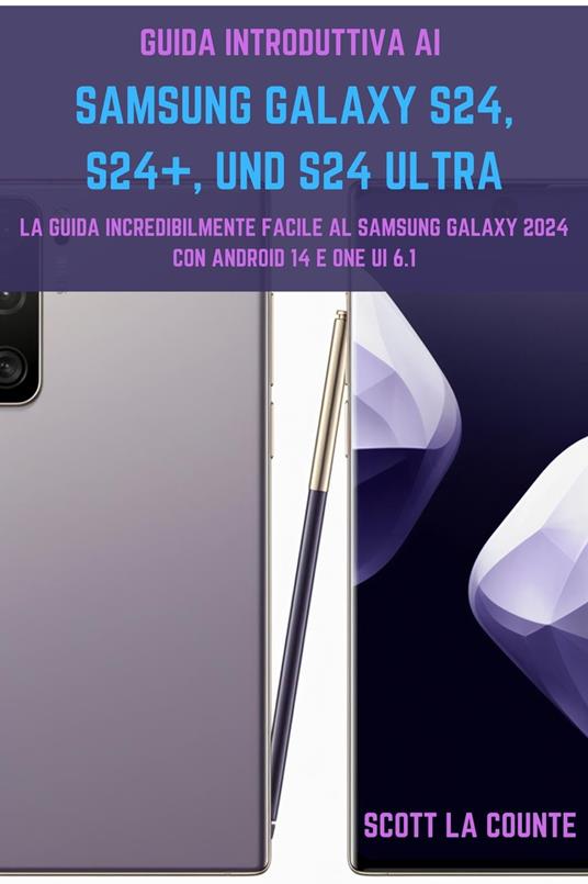 Guida Introduttiva Ai Samsung Galaxy S24, S24+ E S24 Ultra: La Guida Incredibilmente Facile Al Samsung Galaxy 2024 Con Android 14 E One UI 6.1 - Counte Scott La - ebook