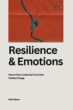 Resilience And Emotions How to Face a Crisis And Turn It Into Positive Change