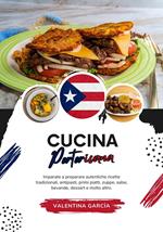 Cucina Portoricana: Imparate a Preparare Autentiche Ricette Tradizionali, Antipasti, Primi Piatti, Zuppe, Salse, Bevande, Dessert e Molto Altro