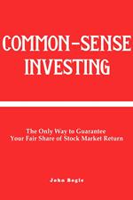 Common-Sense Investing: The Only Way to Guarantee Your Fair Share of Stock Market Return.