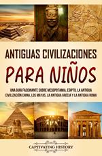 Antiguas Civilizaciones para Niños: Una guía fascinante sobre Mesopotamia, Egipto, la Antigua Civilización China, los mayas, la Antigua Grecia y la Antigua Roma