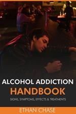 Alcohol Addiction Handbook: Signs, Symptoms, Effects & Treatments