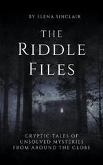 The Riddle Files: Cryptic Tales of Unsolved Mysteries from Around the Globe
