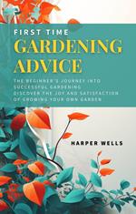 First Time Gardening Advice: The Beginner’s Journey Into Successful Gardening - Discover the Joy and Satisfaction of Growing Your Own Garden