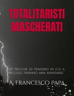Totalitaristi Mascherati - 20 Nicchie di Pensiero in cui il piccolo tiranno che è in noi ama annidarsi