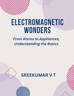 Electromagnetic Wonders: From Atoms to Appliances, Understanding the Basics