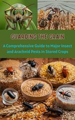 Guarding the Grain : A Comprehensive Guide to Major Insect and Arachnid Pests in Stored Crops