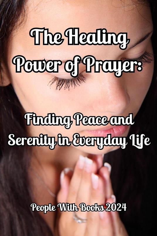 The Healing Power of Prayer Finding Peace and Serenity in Everyday Life