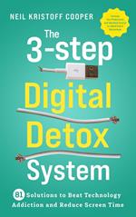 The 3-Step Digital Detox System: 81 Solutions to Beat Technology Addiction and Reduce Screen Time. Increase Your Productivity and Take Back Control in a World Full of Distractions