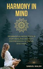 Harmony in Mind 50 Mindfulness Tools for Healing Anxiety, Depression, Stress, and Pain