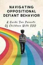 Navigating Oppositional Defiant Behavior: A Guide For Parents Of Children With ODD