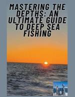 Mastering the Depths: An Ultimate Guide to Deep Sea Fishing