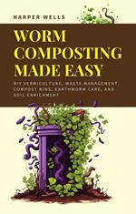 Worm Composting Made Easy: DIY Vermiculture, Waste Management, Compost Bins, Earthworm Care, and Soil Enrichment