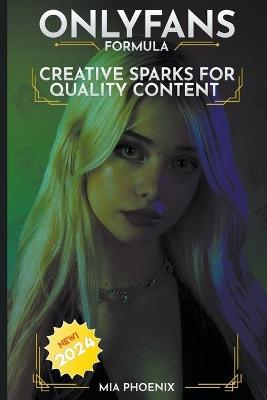 Creative Sparks For Quality Content: OnlyFans Forumla *2024* NEW! - Mia Phoenix - cover