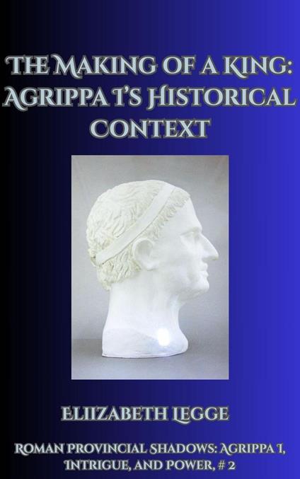 The Making of a King: Agrippa I's Historical Context