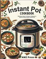 Instant Pot Cookbook: Effortless Meals in Minutes: A Beginner's Guide to Mastering the Instant Pot