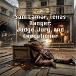 Sam Lamar, Texas Ranger: Judge, Jury, and Executioner