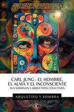 Carl Jung - El Hombre, El Alma y El Inconsciente: Sus Símbolos y Arquetipos Colectivos