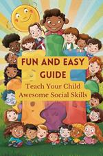 Fun And Easy Guide: Teach Your Child Awesome Social Skills