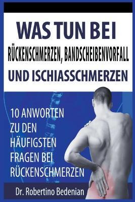 Was Tun Bei Rückenschmerzen, Bandscheibenvorfall Und Ischiasschmerzen: 10 Antworten Zu Den Häufigsten Fragen Bei Rückenschmerzen - Robertino Bedenian - cover