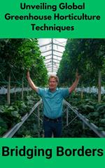 Unveiling Global Greenhouse Horticulture Techniques : Bridging Borders