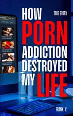 How Porn Addiction Destroyed My Life