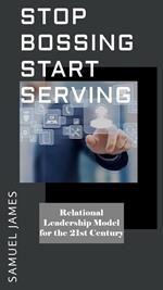 Stop Bossing Start Serving: Relational Leadership model for 21st century