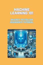 Machine Learning 101: An Easy-to-Follow Beginner's Tutorial