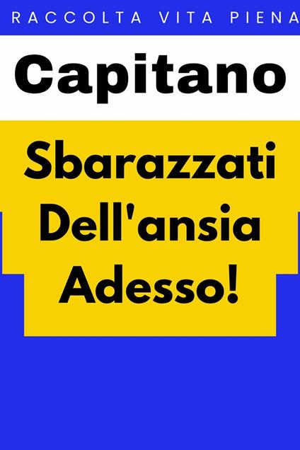 Sbarazzati Dell'ansia Adesso! - Capitano Edizioni - ebook