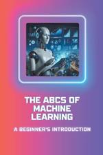 The ABCs of Machine Learning: A Beginner's Introduction