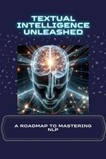 Textual Intelligence Unleashed: A Roadmap to Mastering NLP