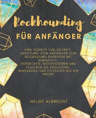 Rockhounding für Anfänger Ihre Schritt-für-Schritt-Anleitung vom Anfänger zum Rockhound-Experten mit Simplicity. Entdecken, identifizieren und polieren Sie Edelsteine, Mineralien und Fossilien - Helge Albrecht - cover