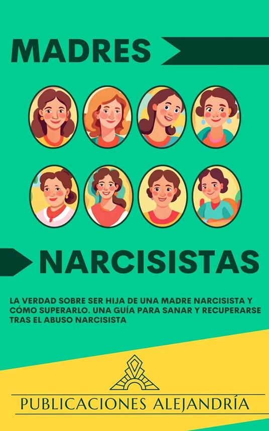 Madres Narcisistas: La Verdad sobre ser Hija de una Madre Narcisista y Cómo Superarlo. Una Guía para Sanar y Recuperarse tras el Abuso Narcisista.