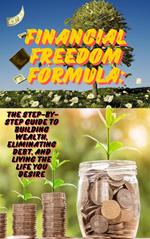 Financial Freedom Formula: The Step-by-Step Guide to Building Wealth, Eliminating Debt, and Living the Life You Desire
