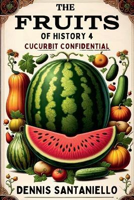 The Fruits of History 4: Cucurbit Confidential - Dennis Santaniello - cover