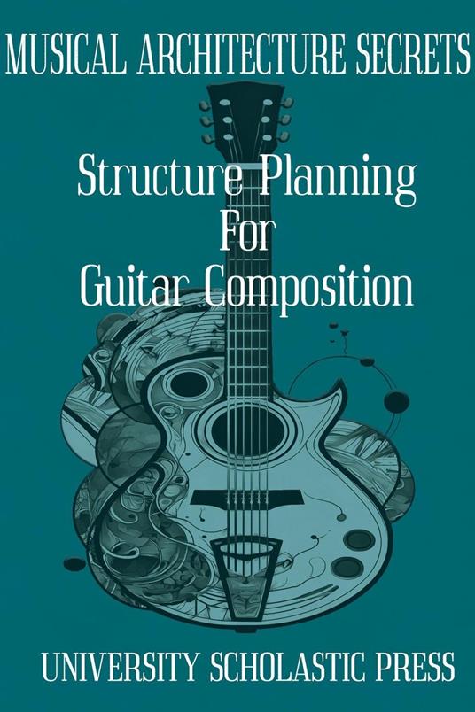 Musical Architecture Secrets: Structure Planning For Guitar Composition