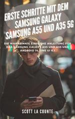 Erste Schritte Mit Dem Samsung Galaxy Samsung A55 Und A35 5G: Die Wahnsinnig Einfache Anleitung Für Das Samsung Galaxy A55 Und A35 Und Android 14, One Ui 6.1