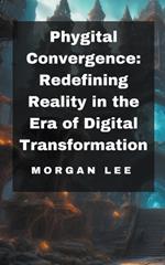 Phygital Convergence: Redefining Reality in the Era of Digital Transformation
