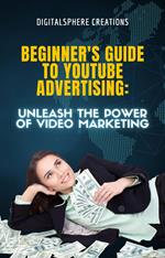 Beginner's Guide to YouTube Advertising: Unleash the Power of Video Marketing